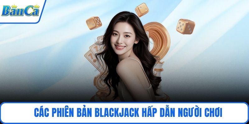 Các phiên bản Blackjack hấp dẫn người chơi