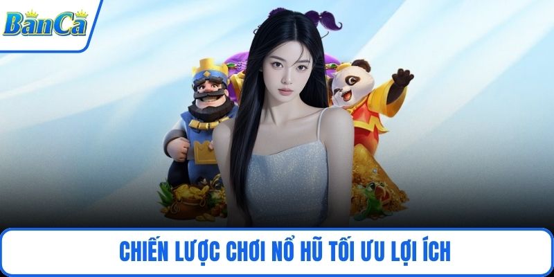 Chiến lược chơi nổ hũ tối ưu lợi ích
