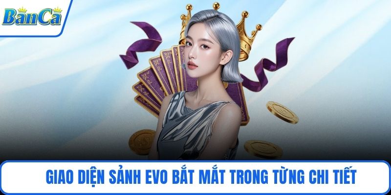 Giao diện sảnh EVO bắt mắt trong từng chi tiết