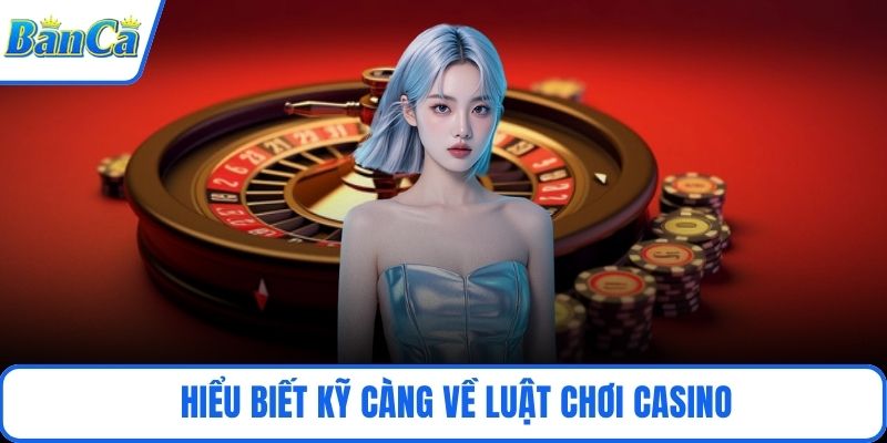 Hiểu biết kỹ càng về luật chơi casino