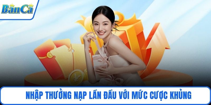 Nhập thưởng nạp lần đầu với mức cược khủng