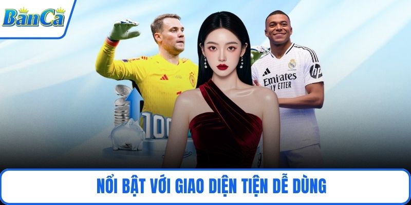 Nổi bật với giao diện tiện dễ dùng