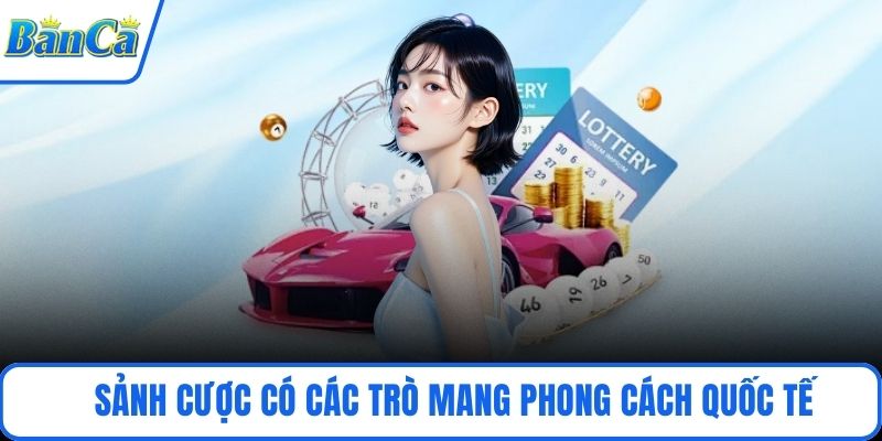 Sảnh cược có các trò mang phong cách quốc tế