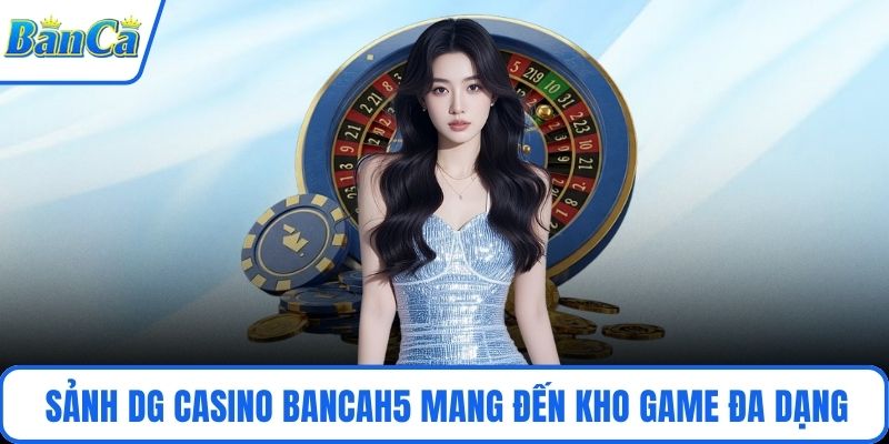 Sảnh DG Casino BancaH5 mang đến kho game đa dạng