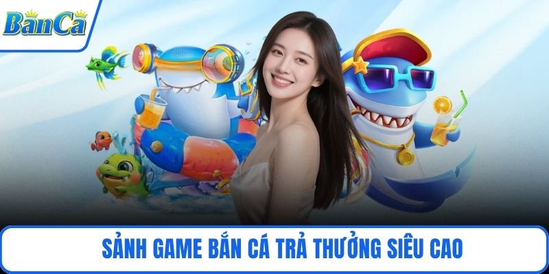 Sảnh game bắn cá trả thưởng siêu cao