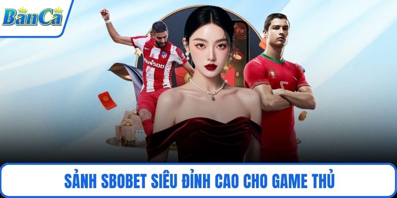 Sảnh SBOBET siêu đỉnh cao cho game thủ