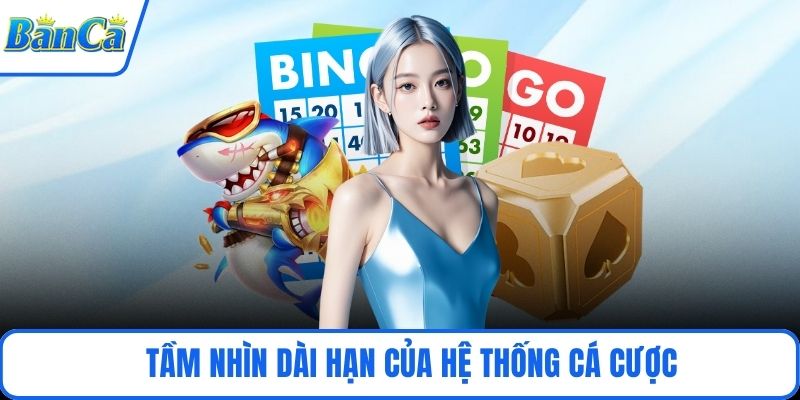 Tầm nhìn dài hạn của hệ thống cá cược