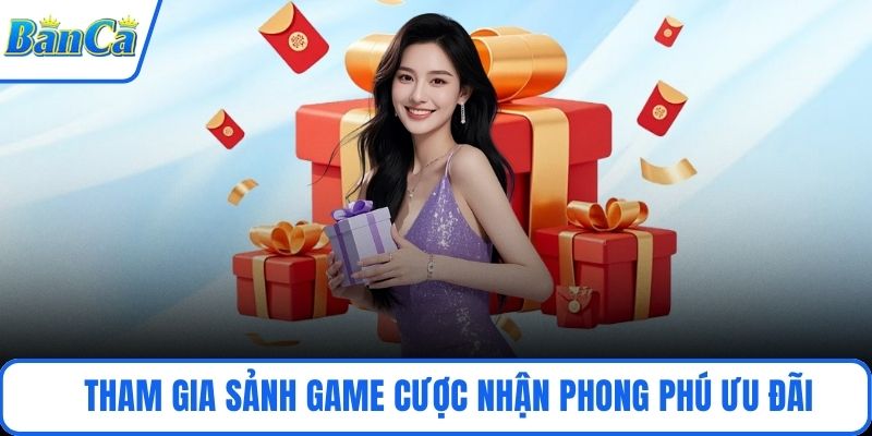 Tham gia sảnh game cược nhận phong phú ưu đãi