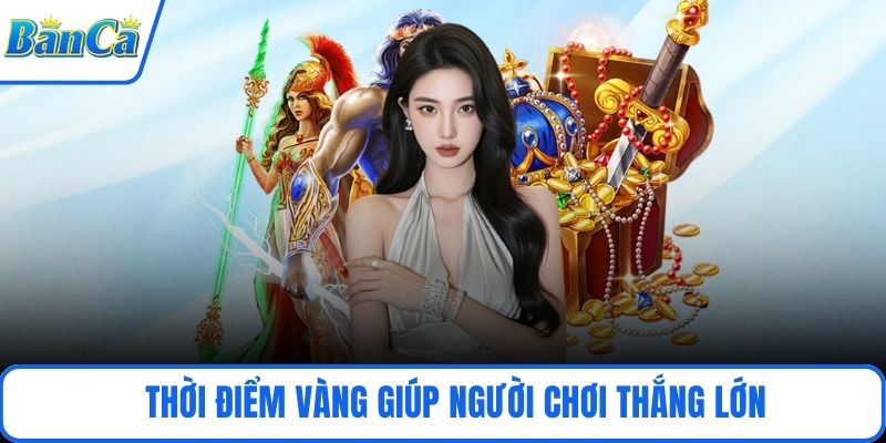 Thời điểm vàng giúp người chơi thắng lớn