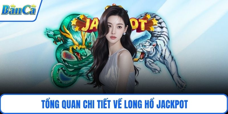 Tổng quan chi tiết về Long Hổ Jackpot