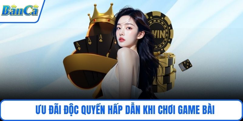 Ưu đãi độc quyền hấp dẫn khi chơi game bài