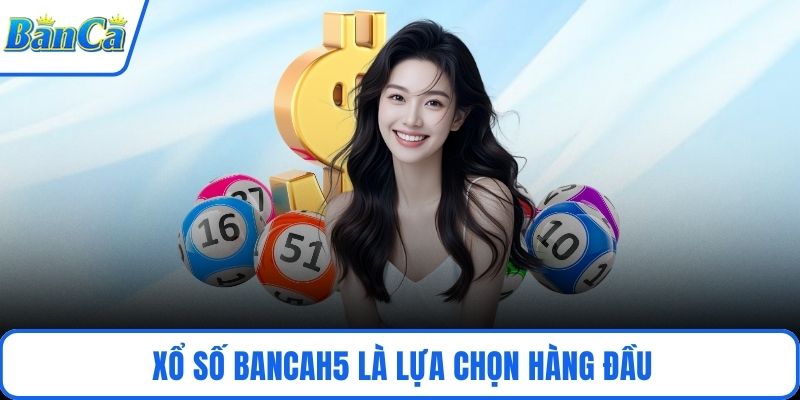 Xổ số BancaH5 là lựa chọn hàng đầu